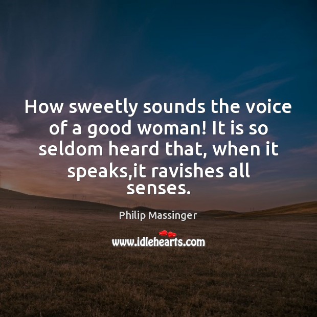 How sweetly sounds the voice of a good woman! It is so Philip Massinger Picture Quote