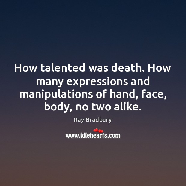 How talented was death. How many expressions and manipulations of hand, face, Ray Bradbury Picture Quote