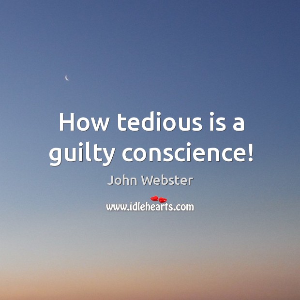How tedious is a guilty conscience! John Webster Picture Quote