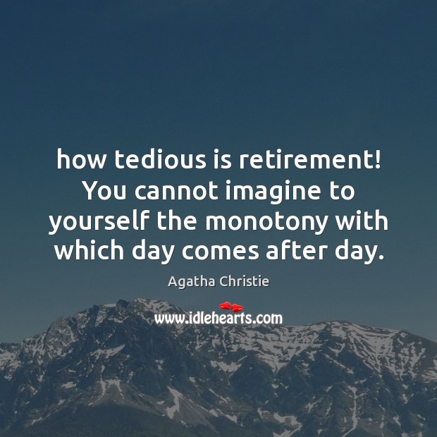 How tedious is retirement! You cannot imagine to yourself the monotony with Agatha Christie Picture Quote