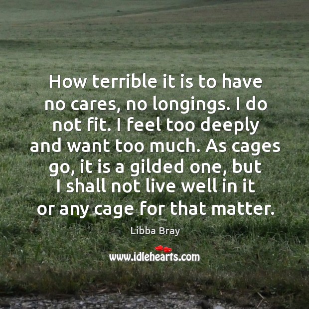 How terrible it is to have no cares, no longings. I do Libba Bray Picture Quote