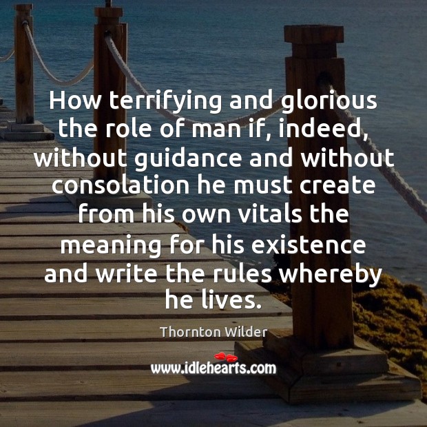 How terrifying and glorious the role of man if, indeed, without guidance Thornton Wilder Picture Quote