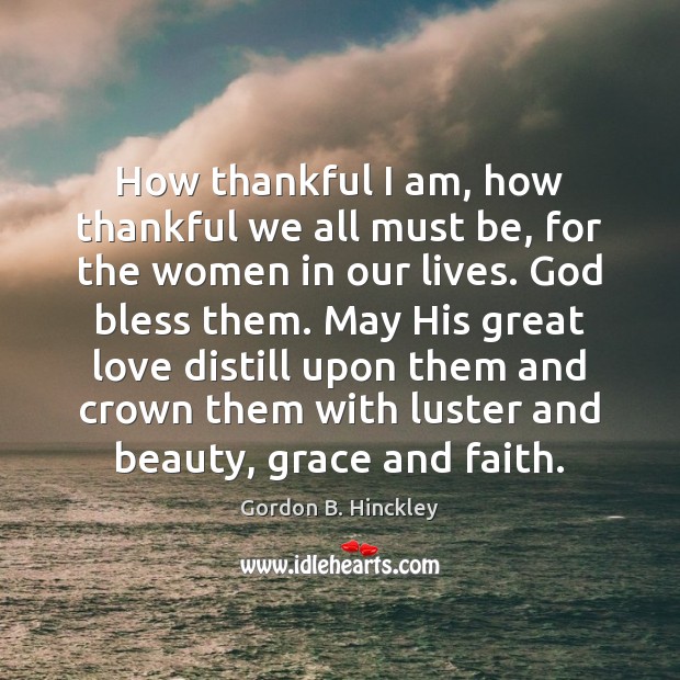 How thankful I am, how thankful we all must be, for the Gordon B. Hinckley Picture Quote