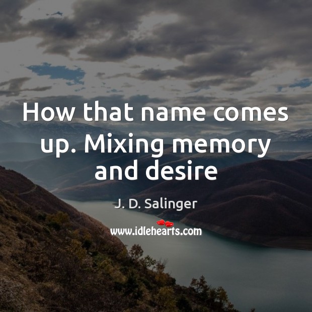 How that name comes up. Mixing memory and desire J. D. Salinger Picture Quote
