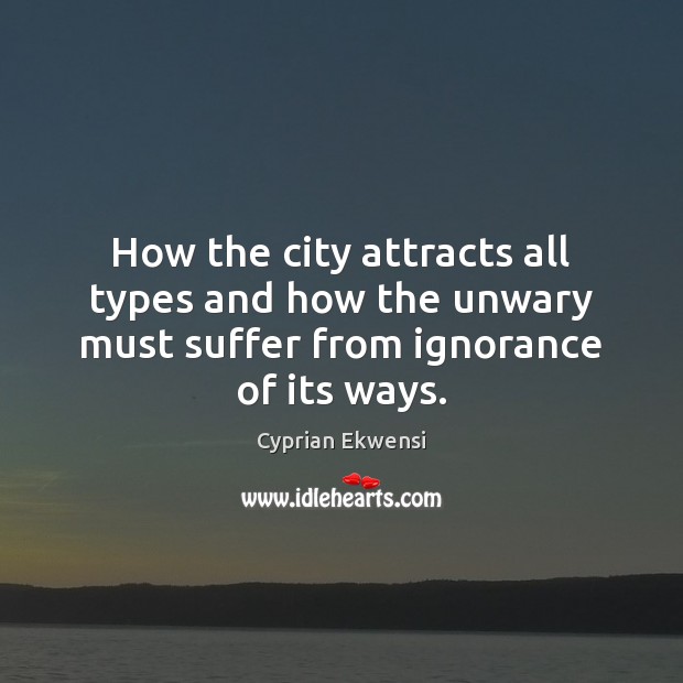 How the city attracts all types and how the unwary must suffer from ignorance of its ways. Cyprian Ekwensi Picture Quote