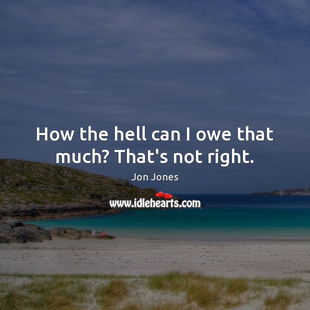 How the hell can I owe that much? That’s not right. Jon Jones Picture Quote