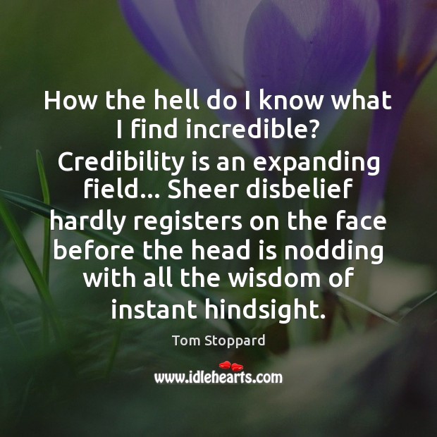 How the hell do I know what I find incredible? Credibility is Tom Stoppard Picture Quote