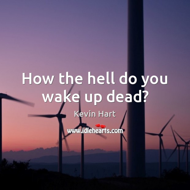How the hell do you wake up dead? Kevin Hart Picture Quote