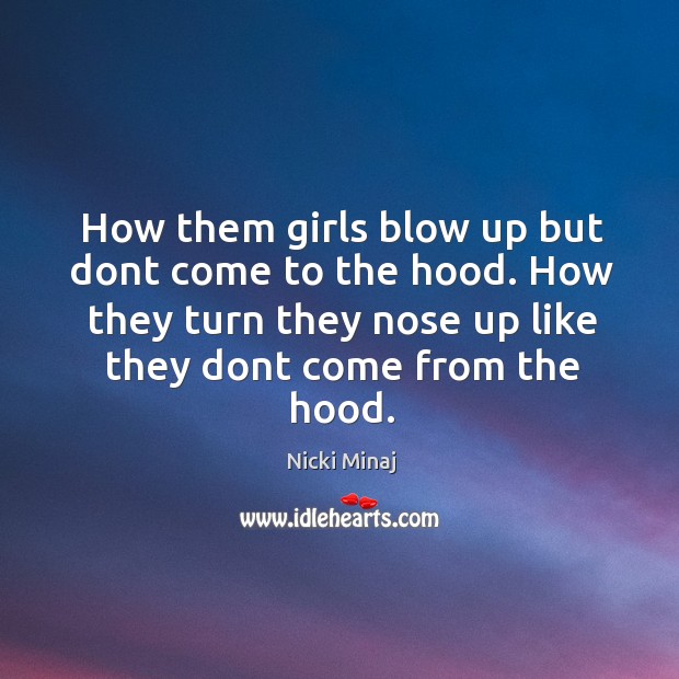 How them girls blow up but dont come to the hood. How they turn they nose up like they dont come from the hood. Nicki Minaj Picture Quote
