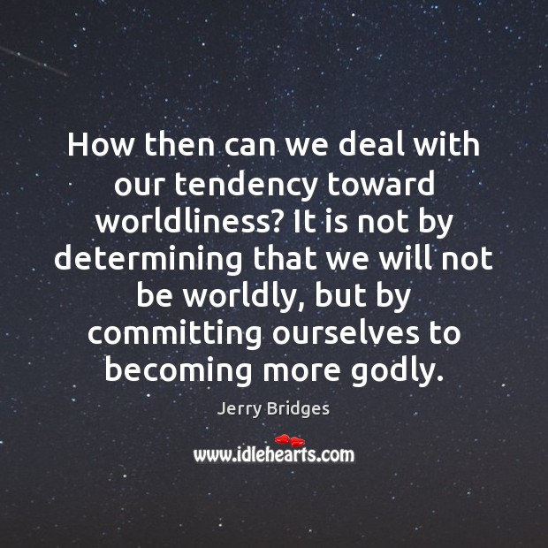 How then can we deal with our tendency toward worldliness? It is Jerry Bridges Picture Quote