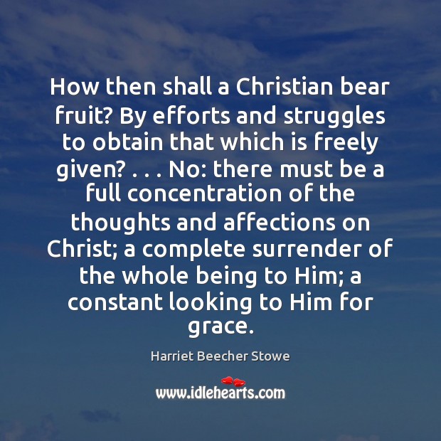 How then shall a Christian bear fruit? By efforts and struggles to Harriet Beecher Stowe Picture Quote