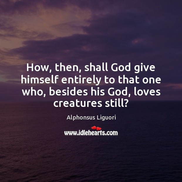 How, then, shall God give himself entirely to that one who, besides 