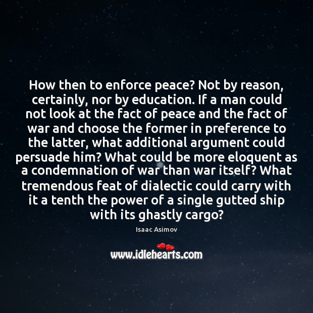 How then to enforce peace? Not by reason, certainly, nor by education. Isaac Asimov Picture Quote