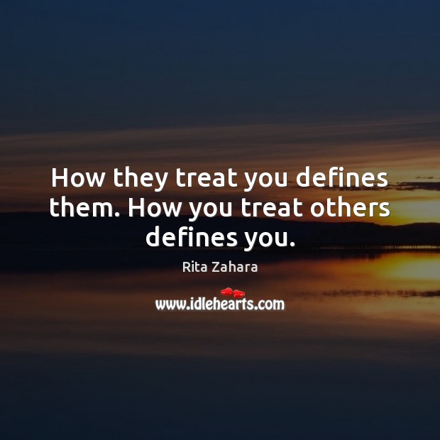 How they treat you defines them. How you treat others defines you. Rita Zahara Picture Quote