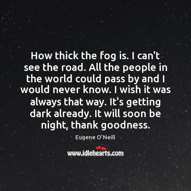 How thick the fog is. I can’t see the road. All the Eugene O’Neill Picture Quote