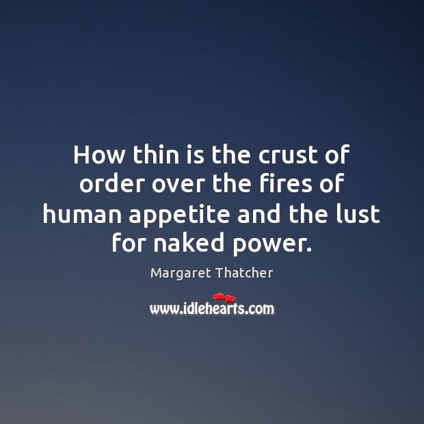 How thin is the crust of order over the fires of human Margaret Thatcher Picture Quote