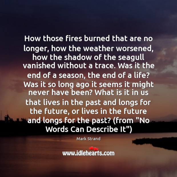 How those fires burned that are no longer, how the weather worsened, Mark Strand Picture Quote