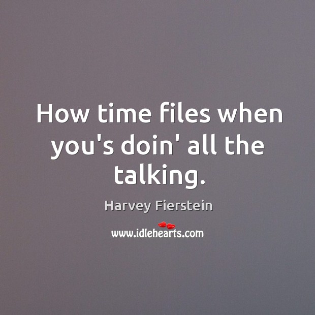 How time files when you’s doin’ all the talking. Harvey Fierstein Picture Quote