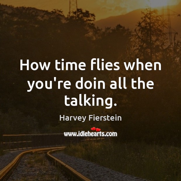 How time flies when you’re doin all the talking. Harvey Fierstein Picture Quote