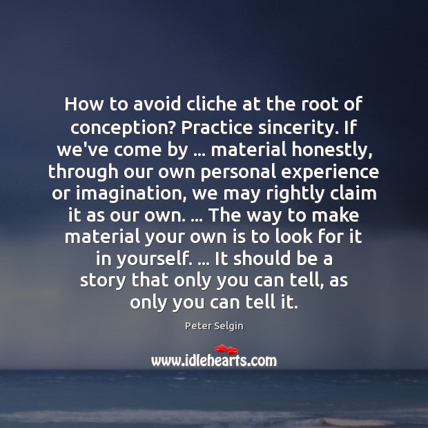 How to avoid cliche at the root of conception? Practice sincerity. If Peter Selgin Picture Quote