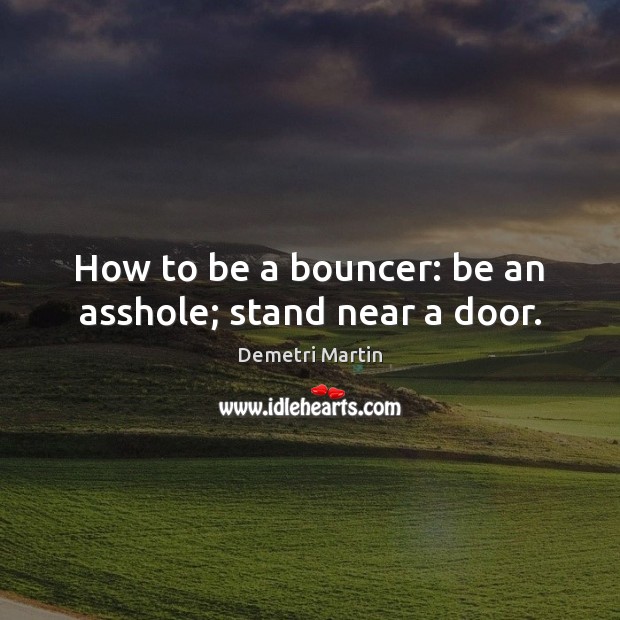 How to be a bouncer: be an asshole; stand near a door. Demetri Martin Picture Quote