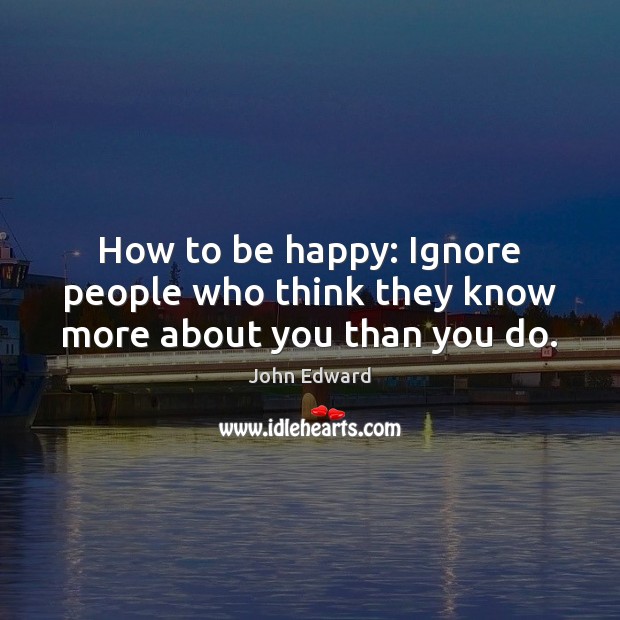 How to be happy: Ignore people who think they know more about you than you do. Image