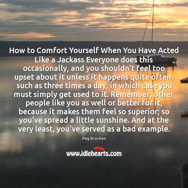 How to Comfort Yourself When You Have Acted Like a Jackass Everyone 