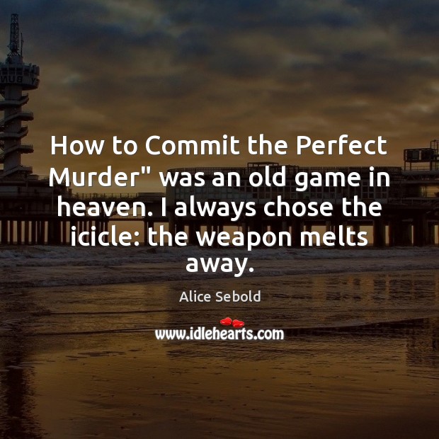 How to Commit the Perfect Murder” was an old game in heaven. Alice Sebold Picture Quote