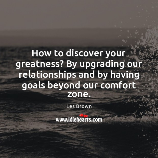 How to discover your greatness? By upgrading our relationships and by having Les Brown Picture Quote