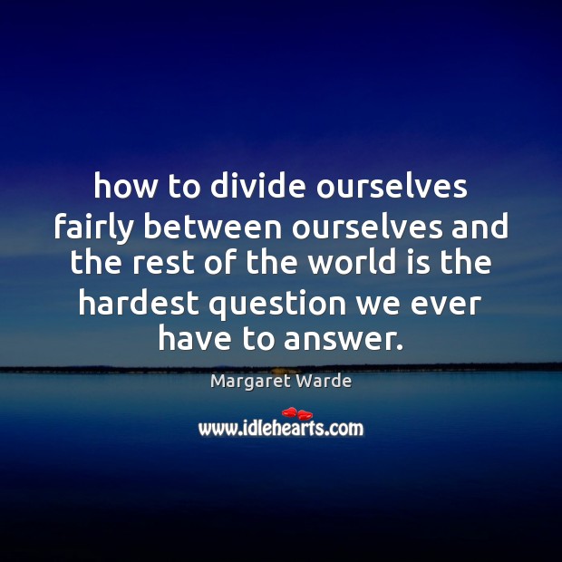 How to divide ourselves fairly between ourselves and the rest of the Margaret Warde Picture Quote