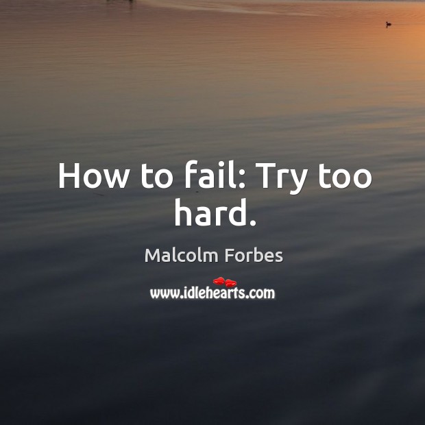 How to fail: Try too hard. Image