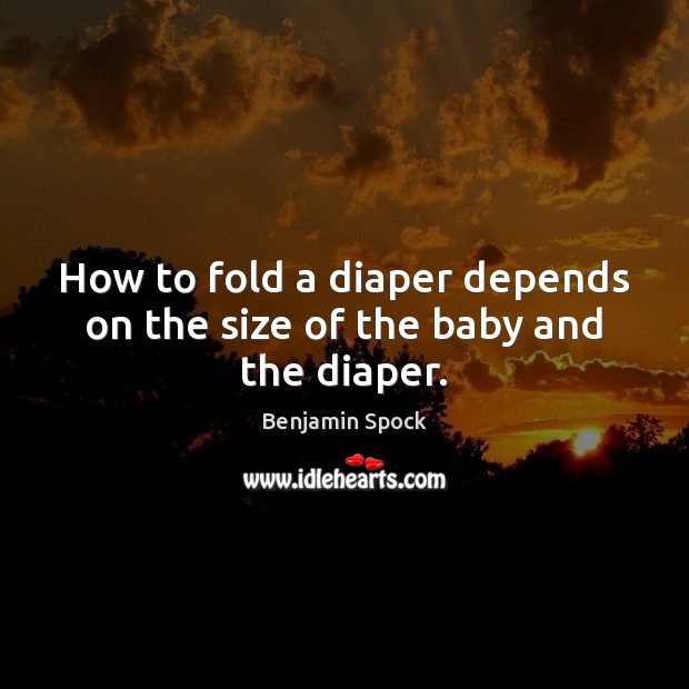 How to fold a diaper depends on the size of the baby and the diaper. Benjamin Spock Picture Quote