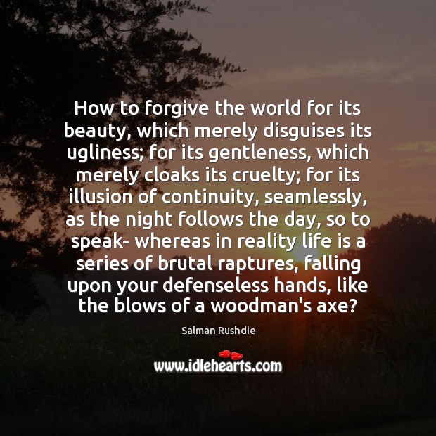 How to forgive the world for its beauty, which merely disguises its Image