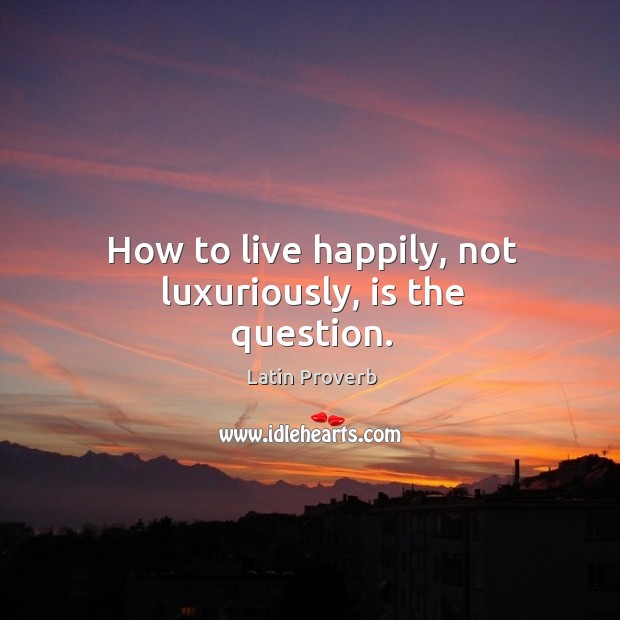 How to live happily, not luxuriously, is the question. Latin Proverbs Image