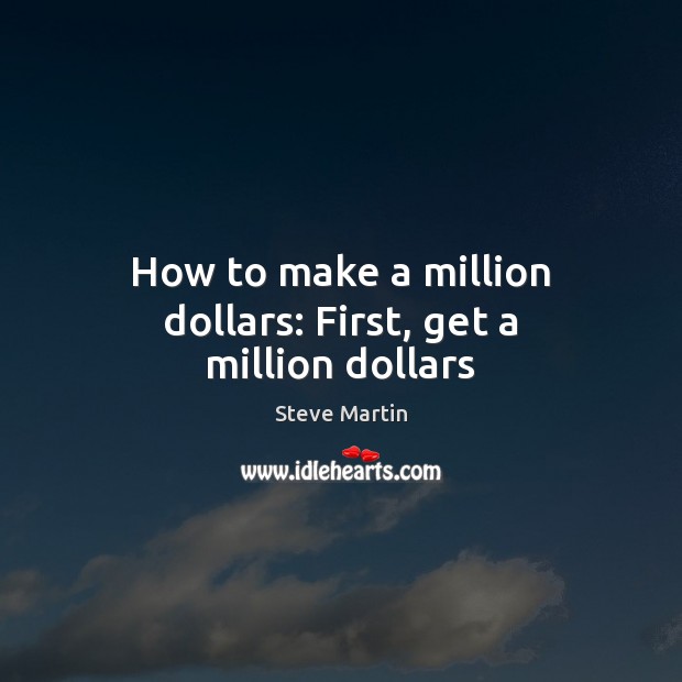 How to make a million dollars: First, get a million dollars Image