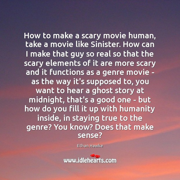 How to make a scary movie human, take a movie like Sinister. Ethan Hawke Picture Quote
