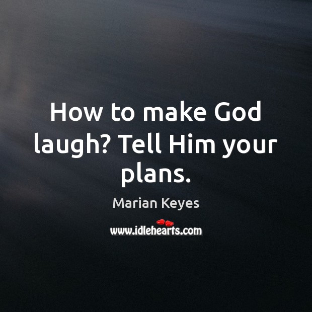 How to make God laugh? Tell Him your plans. Image