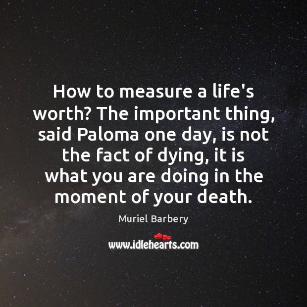 How to measure a life’s worth? The important thing, said Paloma one Muriel Barbery Picture Quote