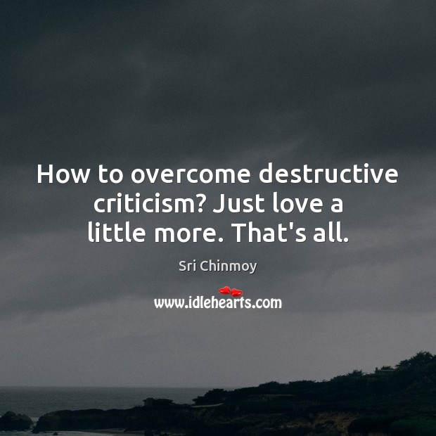 How to overcome destructive criticism? Just love a little more. That’s all. Sri Chinmoy Picture Quote