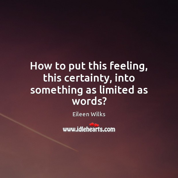 How to put this feeling, this certainty, into something as limited as words? Eileen Wilks Picture Quote