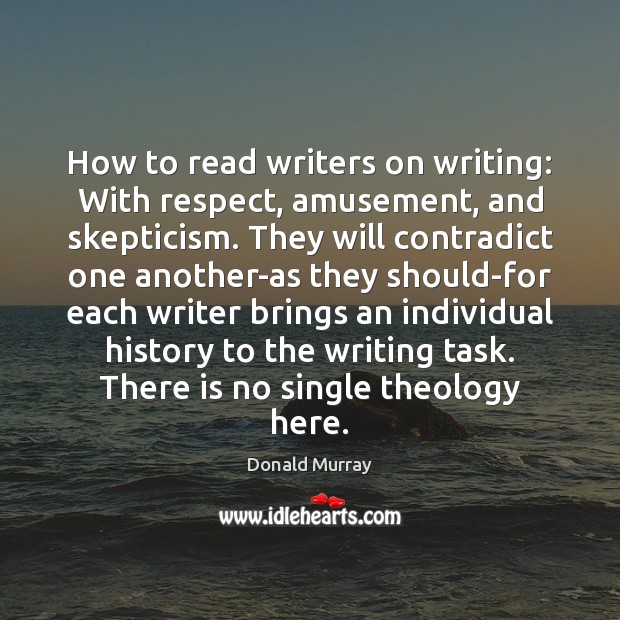How to read writers on writing: With respect, amusement, and skepticism. They Donald Murray Picture Quote