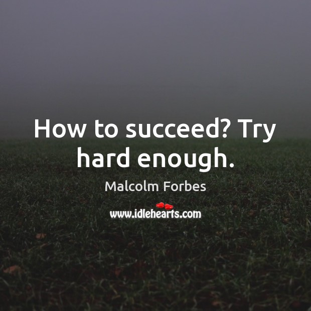 How to succeed? Try hard enough. Malcolm Forbes Picture Quote
