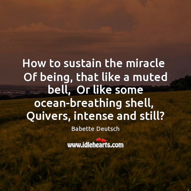 How to sustain the miracle  Of being, that like a muted bell, Babette Deutsch Picture Quote