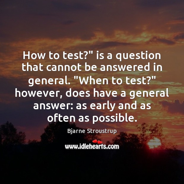 How to test?” is a question that cannot be answered in general. “ Bjarne Stroustrup Picture Quote