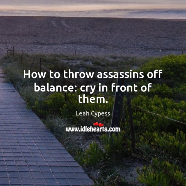 How to throw assassins off balance: cry in front of them. Leah Cypess Picture Quote