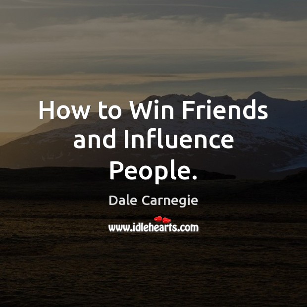 How to Win Friends and Influence People. Dale Carnegie Picture Quote