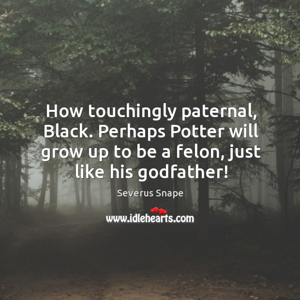 How touchingly paternal, black. Perhaps potter will grow up to be a felon, just like his Godfather! Severus Snape Picture Quote