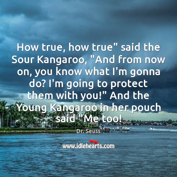 How true, how true” said the Sour Kangaroo, “And from now on, Dr. Seuss Picture Quote