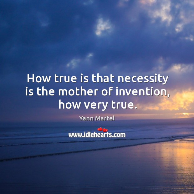 How true is that necessity is the mother of invention, how very true. Yann Martel Picture Quote
