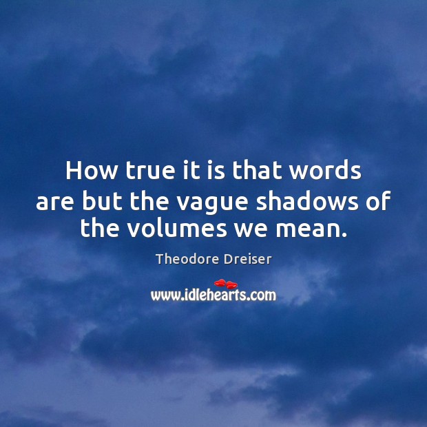 How true it is that words are but the vague shadows of the volumes we mean. Theodore Dreiser Picture Quote